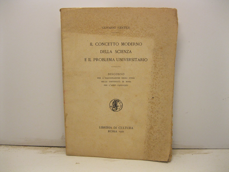 Il concetto moderno della scienza e il problema universitario. Discorso per l'inaugurazione degli studi nella Università di Roma per l'anno 1920-21